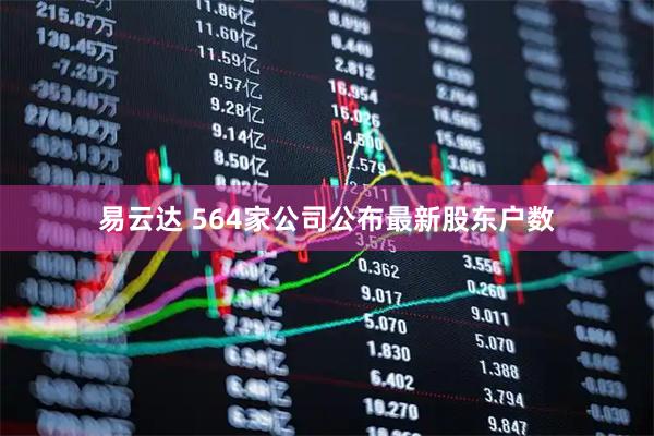 易云达 564家公司公布最新股东户数