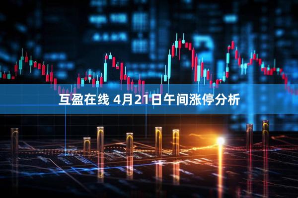 互盈在线 4月21日午间涨停分析