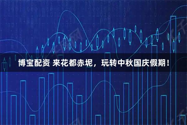 博宝配资 来花都赤坭，玩转中秋国庆假期！