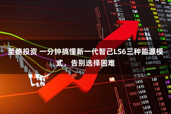 至德投资 一分钟搞懂新一代智己LS6三种能源模式，告别选择困难