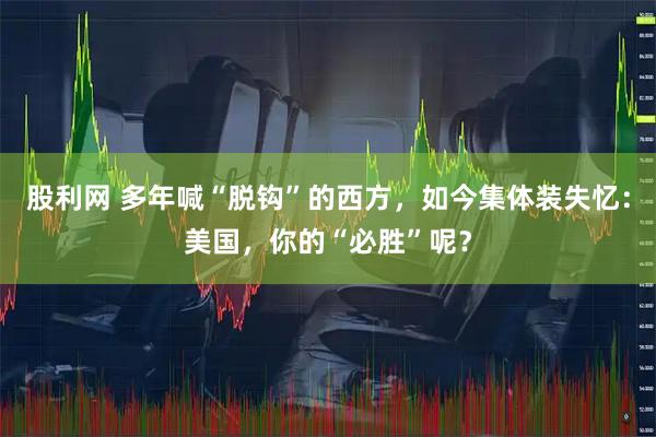 股利网 多年喊“脱钩”的西方，如今集体装失忆：美国，你的“必胜”呢？