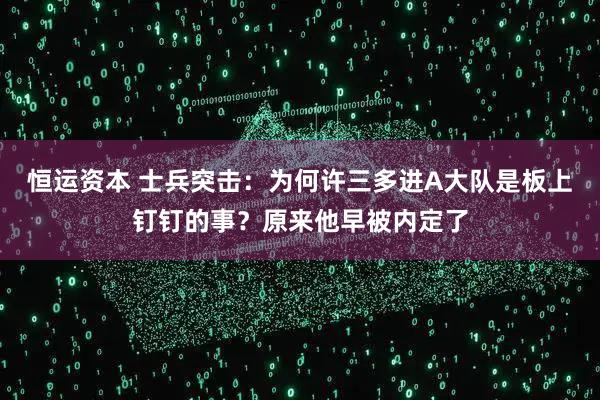 恒运资本 士兵突击：为何许三多进A大队是板上钉钉的事？原来他早被内定了
