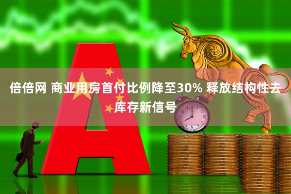 倍倍网 商业用房首付比例降至30% 释放结构性去库存新信号