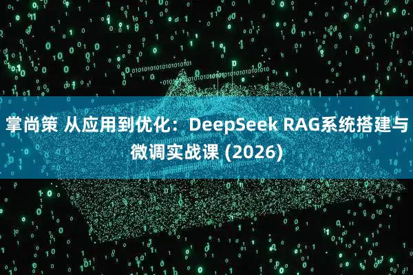 掌尚策 从应用到优化：DeepSeek RAG系统搭建与微调实战课 (2026)