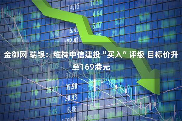 金御网 瑞银：维持中信建投“买入”评级 目标价升至169港元